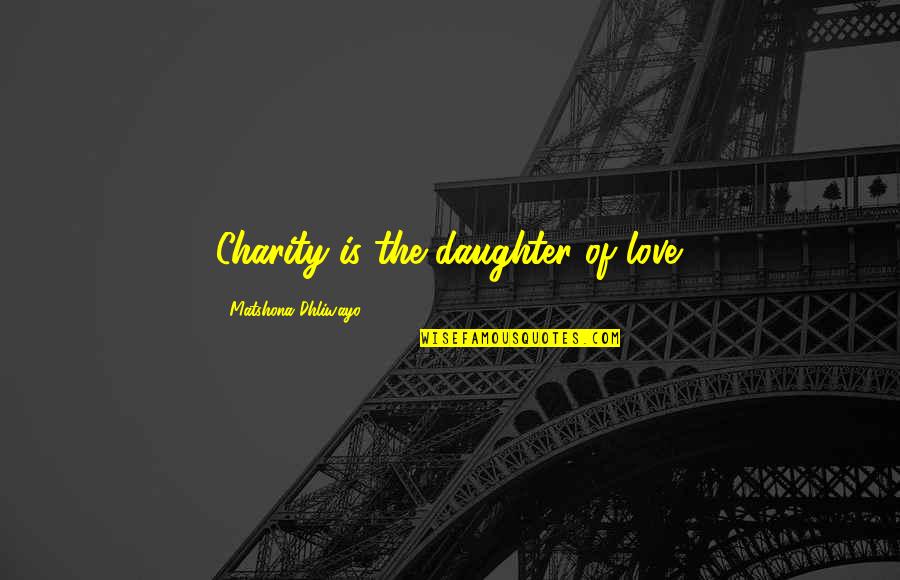 I Love Your Daughter Quotes By Matshona Dhliwayo: Charity is the daughter of love. I Love Your Daughter Quotes By Matshona Dhliwayo: Charity is the daughter of love.