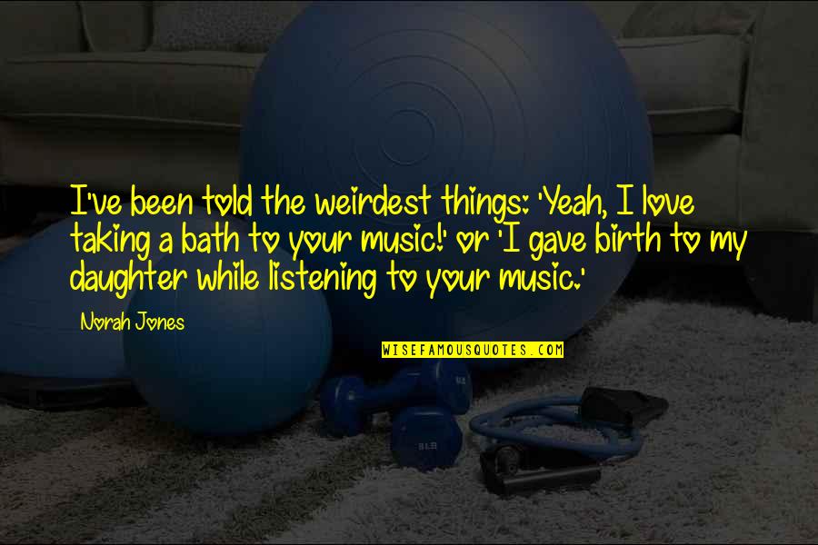 I Love Your Daughter Quotes By Norah Jones: I've been told the weirdest things: 'Yeah, I