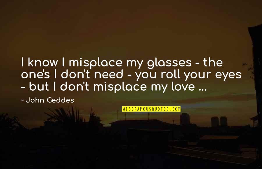 I Love Your Eyes Quotes By John Geddes: I know I misplace my glasses - the