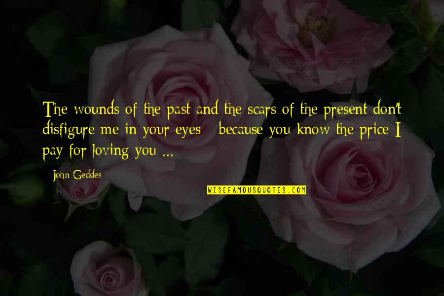 I Love Your Eyes Quotes By John Geddes: The wounds of the past and the scars