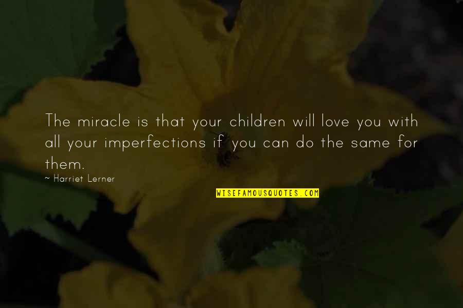 I Love Your Imperfections Quotes By Harriet Lerner: The miracle is that your children will love