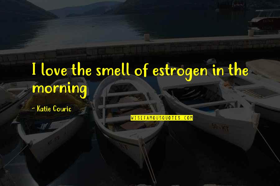 I Love Your Smell Quotes By Katie Couric: I love the smell of estrogen in the