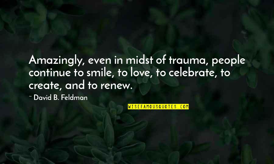 I Love Your Smile Quotes By David B. Feldman: Amazingly, even in midst of trauma, people continue