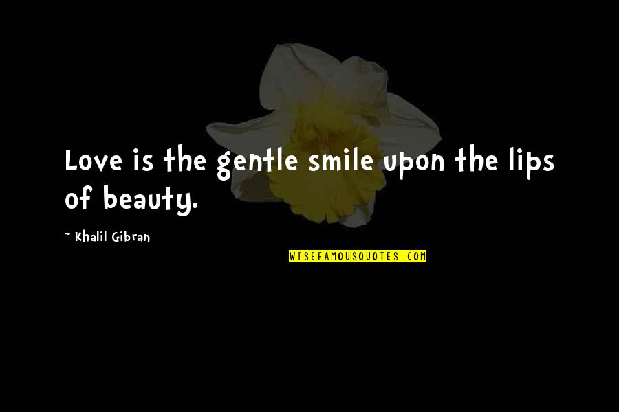 I Love Your Smile Quotes By Khalil Gibran: Love is the gentle smile upon the lips