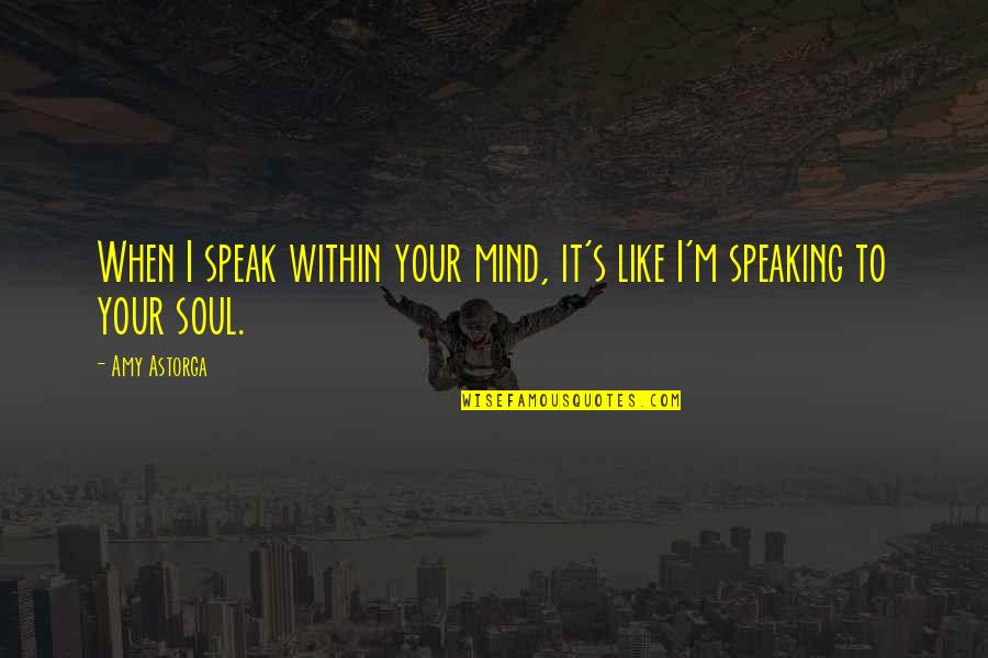 I Love Your Soul Quotes By Amy Astorga: When I speak within your mind, it's like