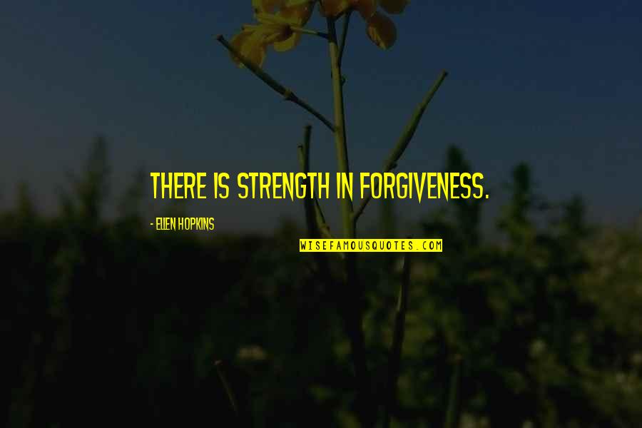 I Love Your Strength Quotes By Ellen Hopkins: There is strength in forgiveness.