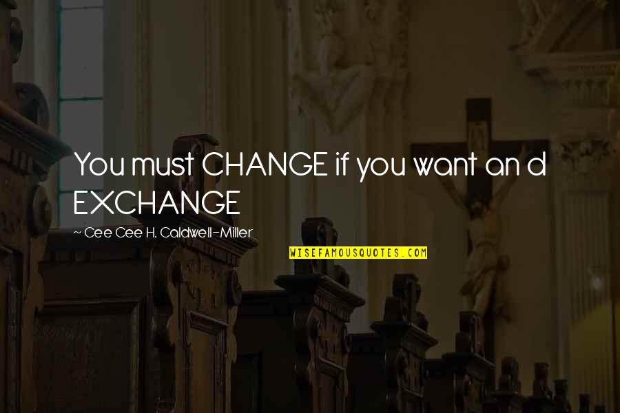 I Love Your Weirdness Quotes By Cee Cee H. Caldwell-Miller: You must CHANGE if you want an d I Love Your Weirdness Quotes By Cee Cee H. Caldwell-Miller: You must CHANGE if you want an d