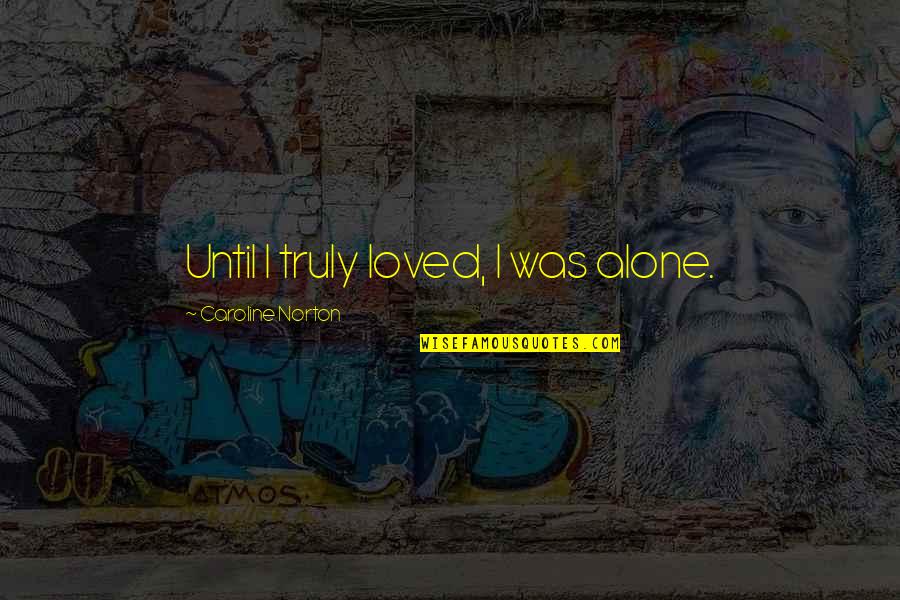 I Loved Alone Quotes By Caroline Norton: Until I truly loved, I was alone.