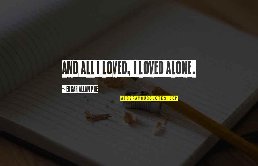 I Loved Alone Quotes By Edgar Allan Poe: And all I loved, I loved alone.