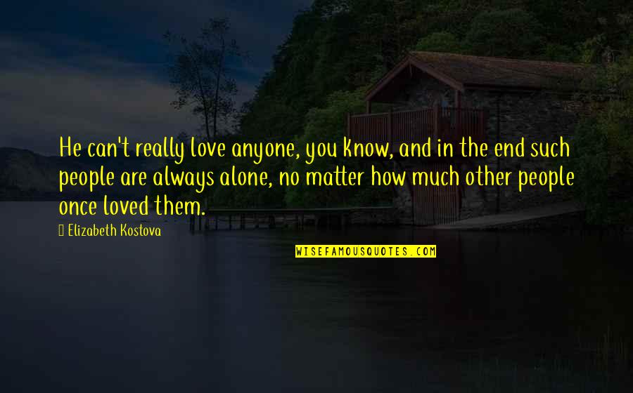 I Loved Alone Quotes By Elizabeth Kostova: He can't really love anyone, you know, and