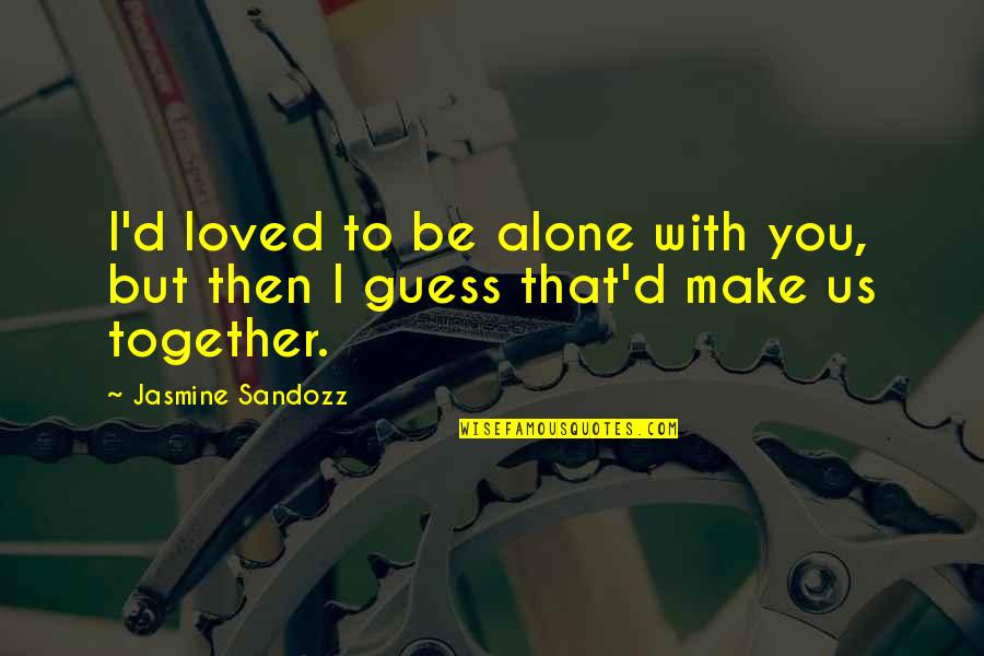I Loved Alone Quotes By Jasmine Sandozz: I'd loved to be alone with you, but