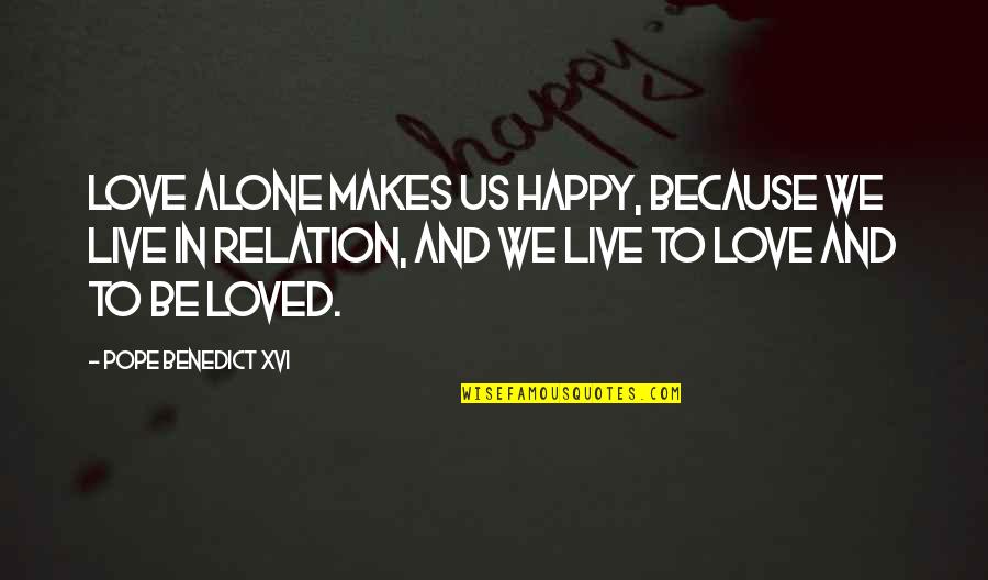 I Loved Alone Quotes By Pope Benedict XVI: Love alone makes us happy, because we live