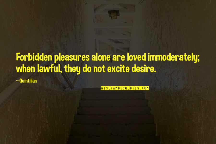 I Loved Alone Quotes By Quintilian: Forbidden pleasures alone are loved immoderately; when lawful,