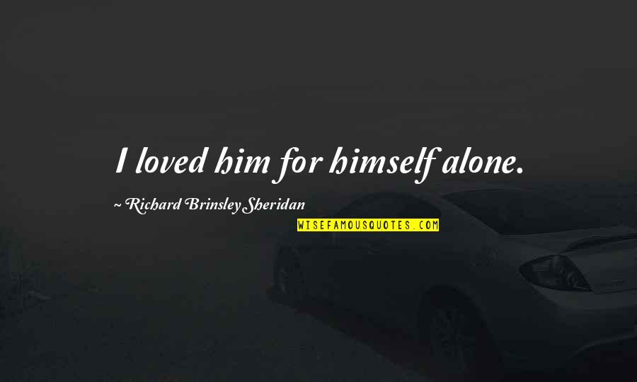 I Loved Alone Quotes By Richard Brinsley Sheridan: I loved him for himself alone.