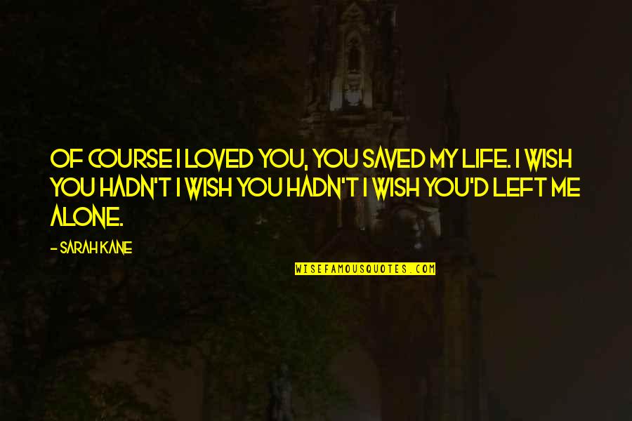 I Loved Alone Quotes By Sarah Kane: Of course I loved you, you saved my