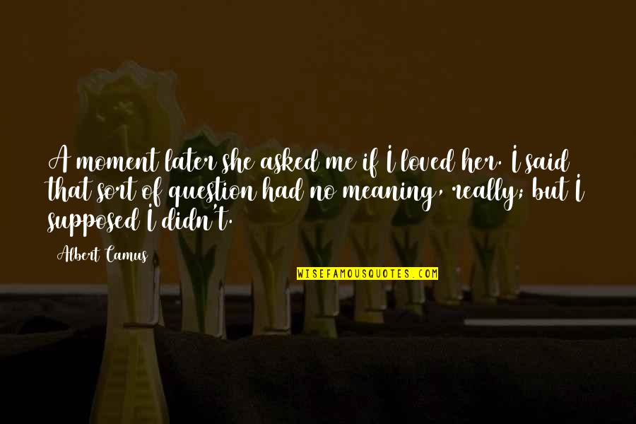 I Loved Her Quotes By Albert Camus: A moment later she asked me if I