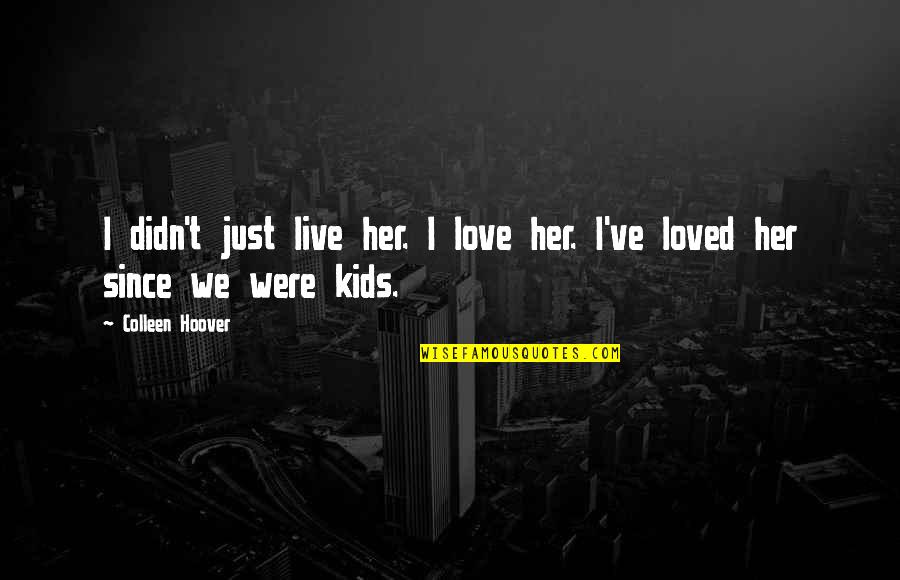 I Loved Her Quotes By Colleen Hoover: I didn't just live her. I love her.