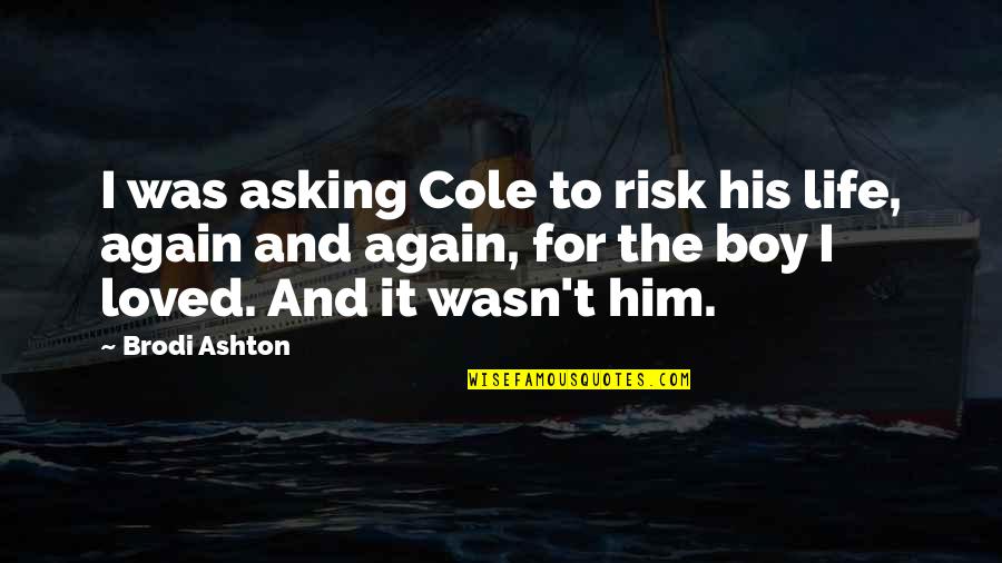 I Loved Him Quotes By Brodi Ashton: I was asking Cole to risk his life, I Loved Him Quotes By Brodi Ashton: I was asking Cole to risk his life,