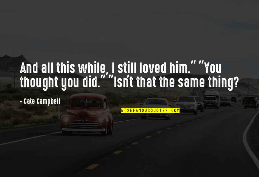 I Loved Him Quotes By Cate Campbell: And all this while, I still loved him." I Loved Him Quotes By Cate Campbell: And all this while, I still loved him."