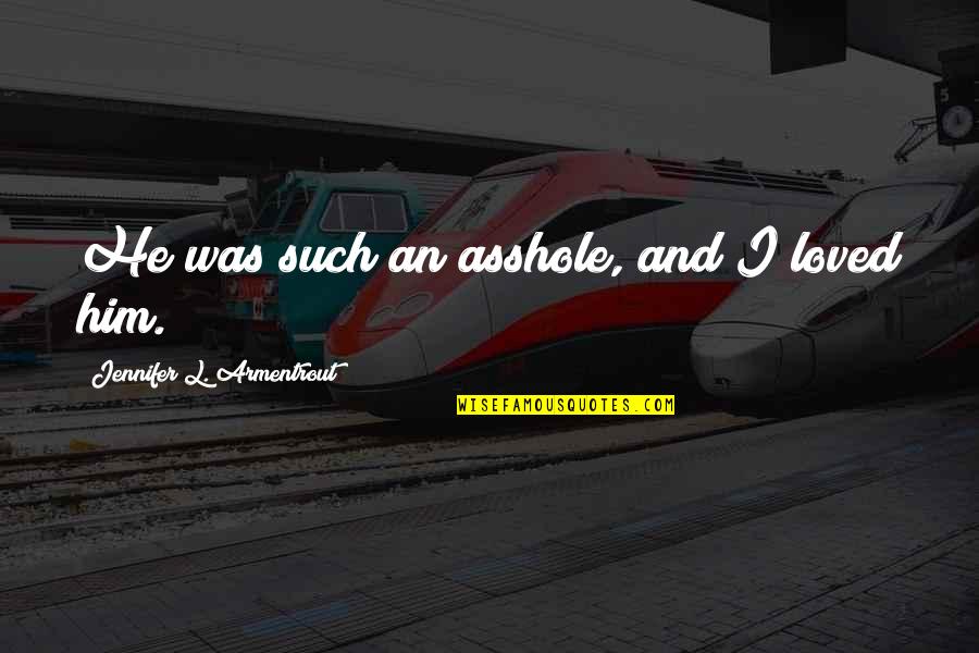 I Loved Him Quotes By Jennifer L. Armentrout: He was such an asshole, and I loved I Loved Him Quotes By Jennifer L. Armentrout: He was such an asshole, and I loved