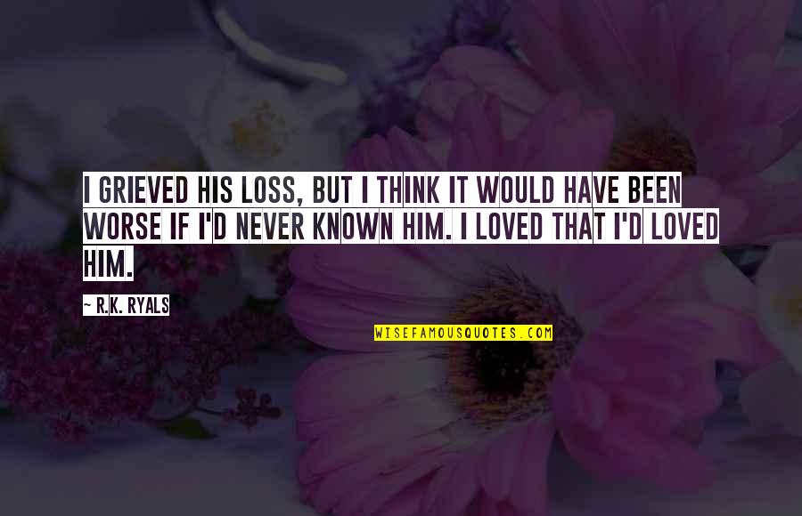 I Loved Him Quotes By R.K. Ryals: I grieved his loss, but I think it I Loved Him Quotes By R.K. Ryals: I grieved his loss, but I think it