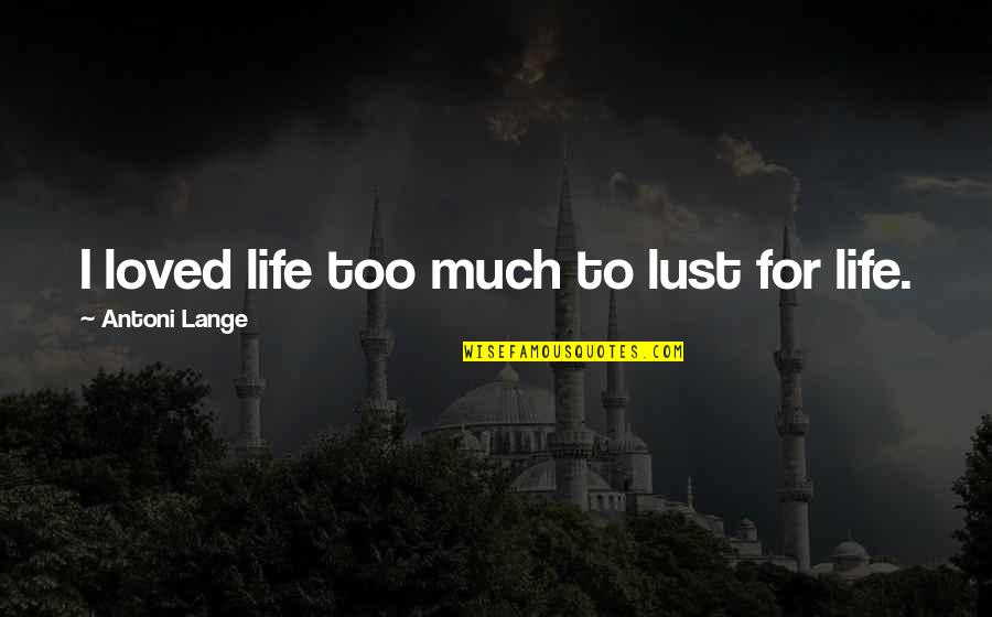 I Loved Quotes By Antoni Lange: I loved life too much to lust for