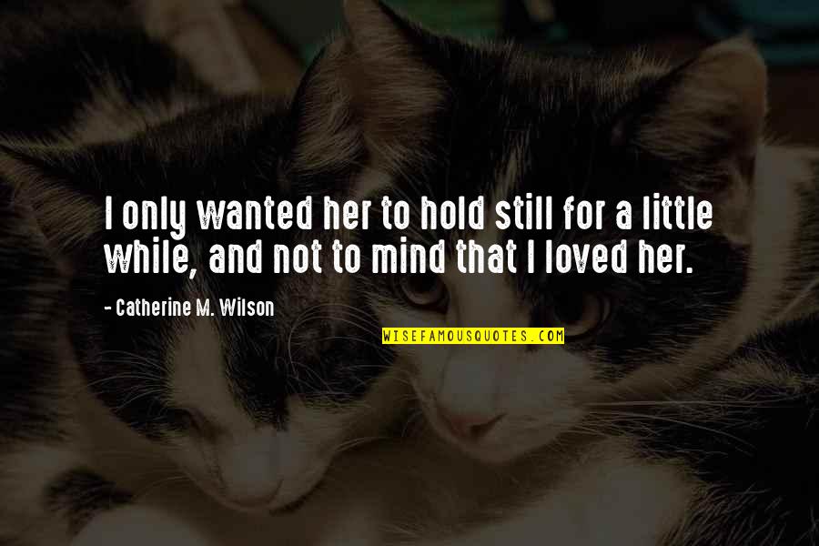 I Loved Quotes By Catherine M. Wilson: I only wanted her to hold still for