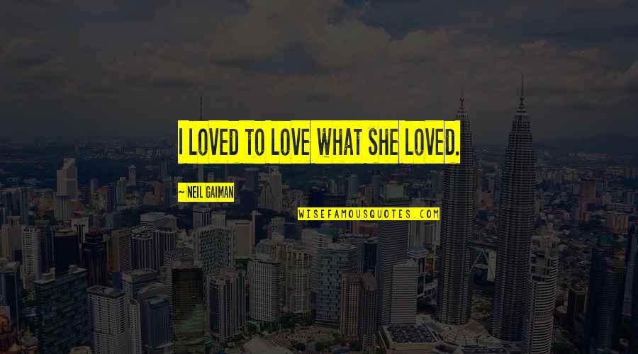 I Loved Quotes By Neil Gaiman: I loved to love what she loved.