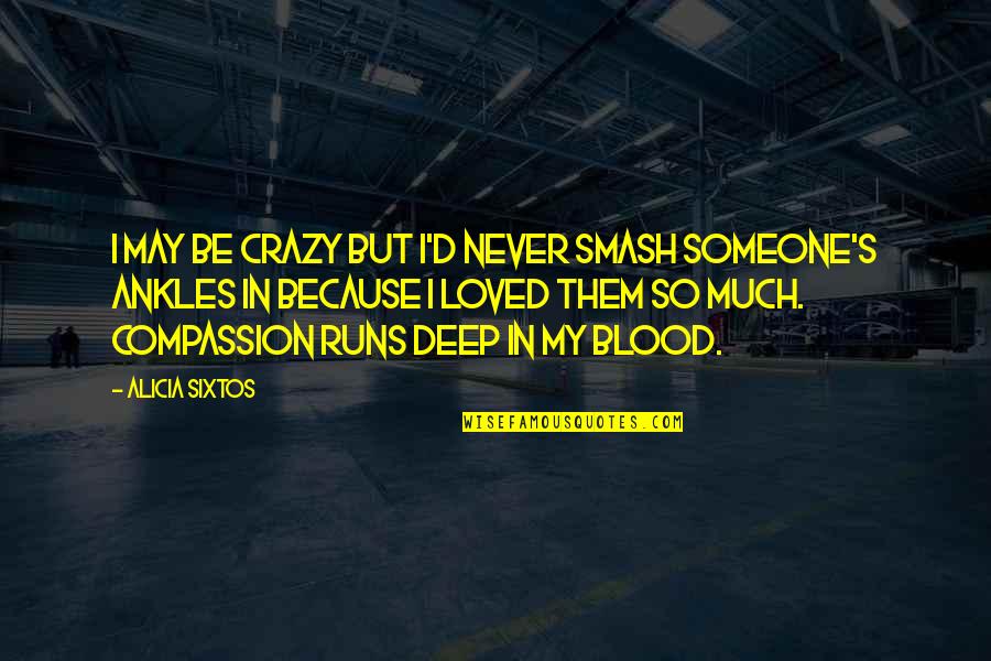 I Loved Someone Quotes By Alicia Sixtos: I may be crazy but I'd never smash