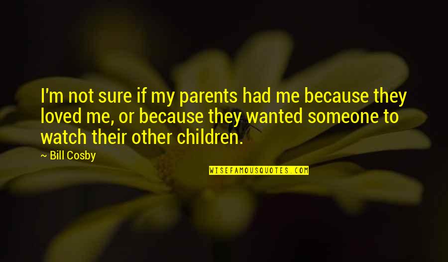I Loved Someone Quotes By Bill Cosby: I'm not sure if my parents had me I Loved Someone Quotes By Bill Cosby: I'm not sure if my parents had me