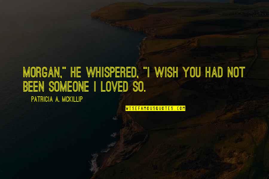 I Loved Someone Quotes By Patricia A. McKillip: Morgan," he whispered, "I wish you had not