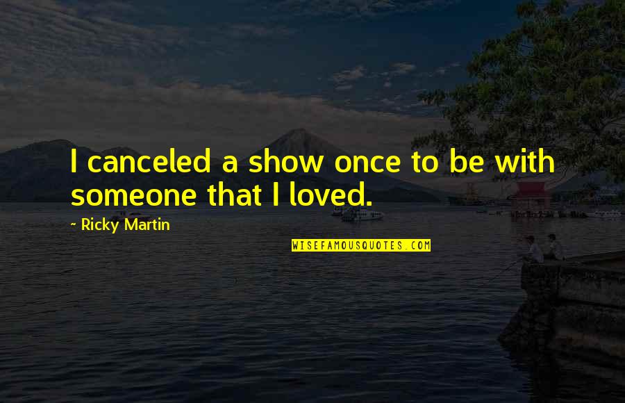 I Loved Someone Quotes By Ricky Martin: I canceled a show once to be with I Loved Someone Quotes By Ricky Martin: I canceled a show once to be with