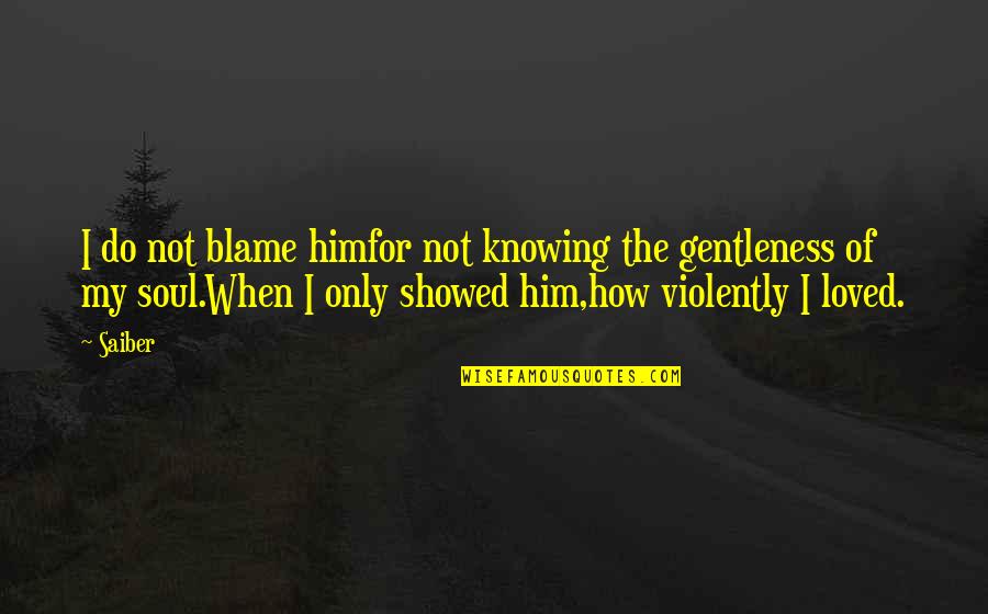 I Loved Someone Quotes By Saiber: I do not blame himfor not knowing the