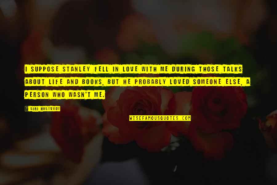 I Loved Someone Quotes By Siri Hustvedt: I suppose Stanley fell in love with me I Loved Someone Quotes By Siri Hustvedt: I suppose Stanley fell in love with me