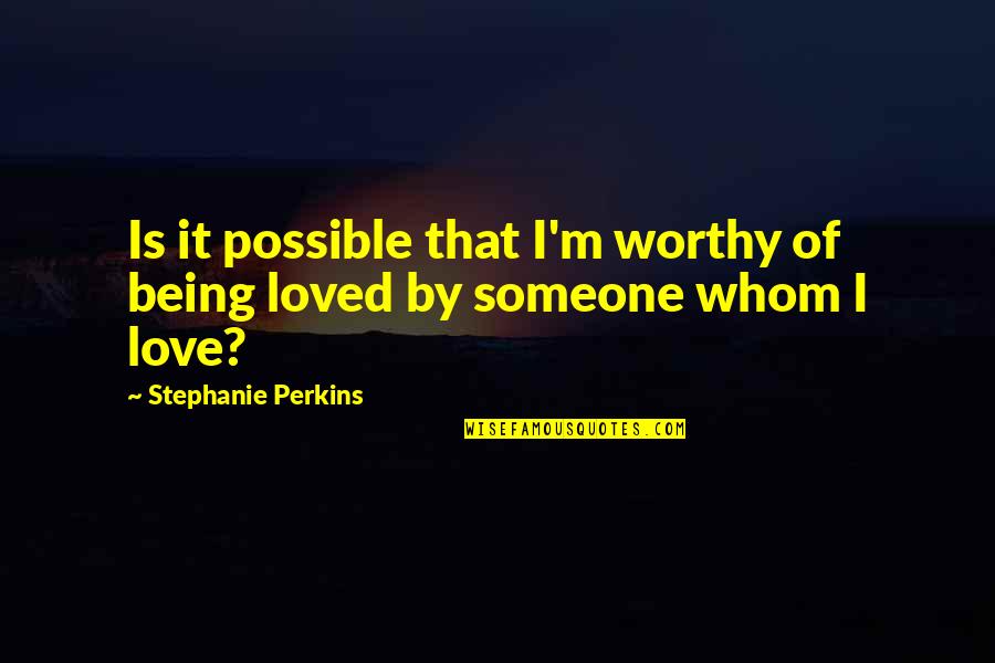 I Loved Someone Quotes By Stephanie Perkins: Is it possible that I'm worthy of being
