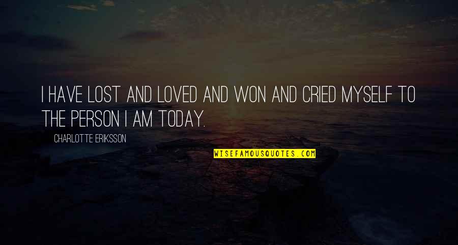 I Loved Today Quotes By Charlotte Eriksson: I have lost and loved and won and
