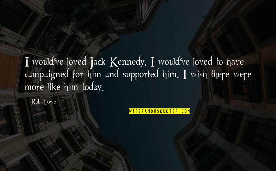 I Loved Today Quotes By Rob Lowe: I would've loved Jack Kennedy. I would've loved