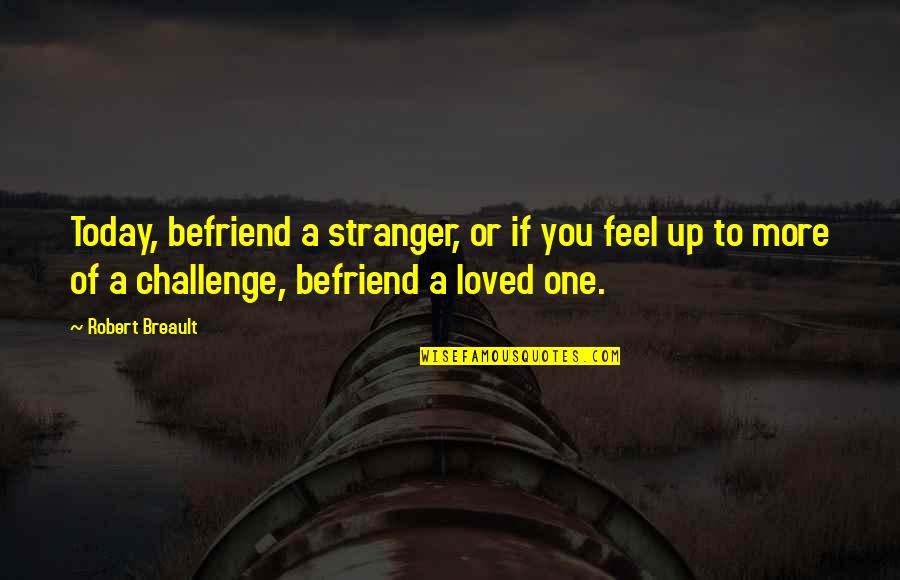 I Loved Today Quotes By Robert Breault: Today, befriend a stranger, or if you feel