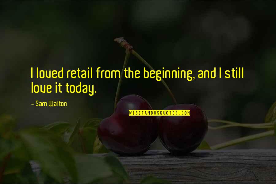 I Loved Today Quotes By Sam Walton: I loved retail from the beginning, and I