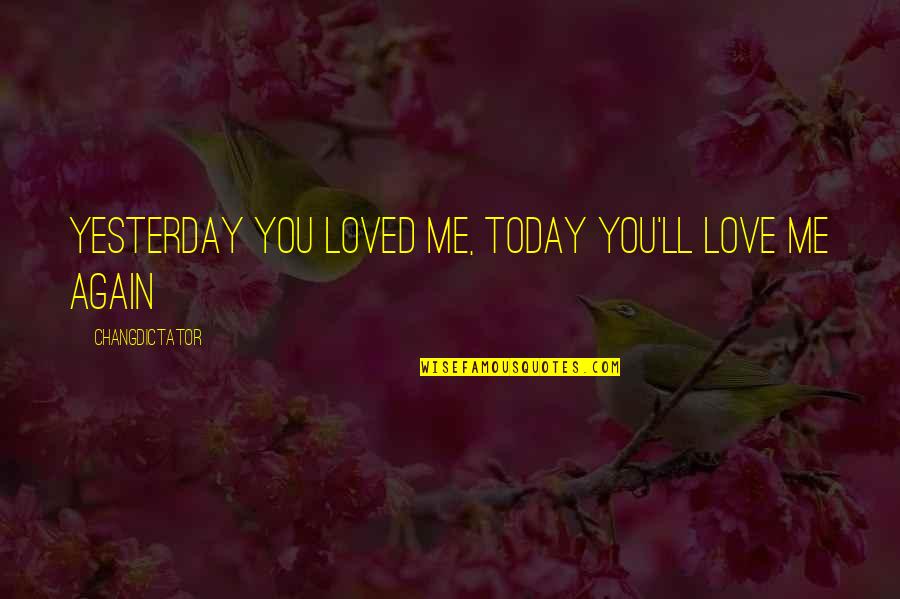 I Loved Yesterday Quotes By Changdictator: Yesterday you loved me, today you'll love me