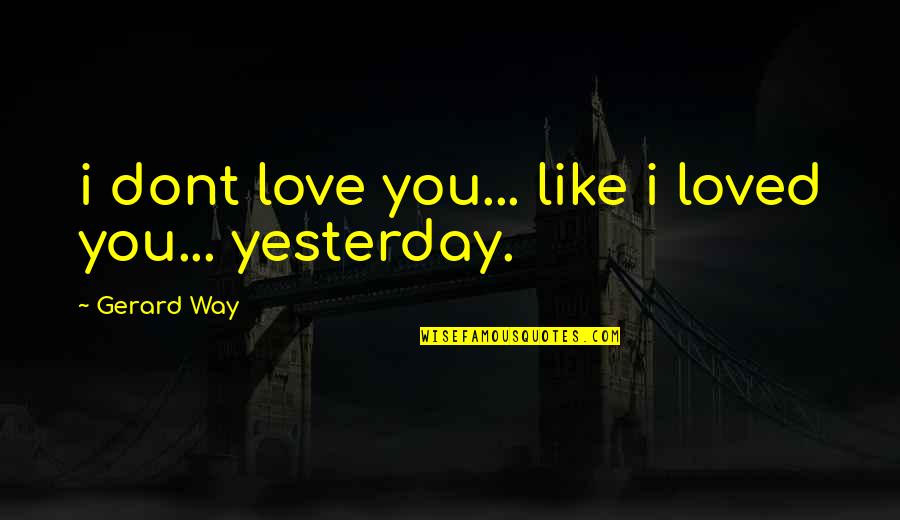 I Loved Yesterday Quotes By Gerard Way: i dont love you... like i loved you...