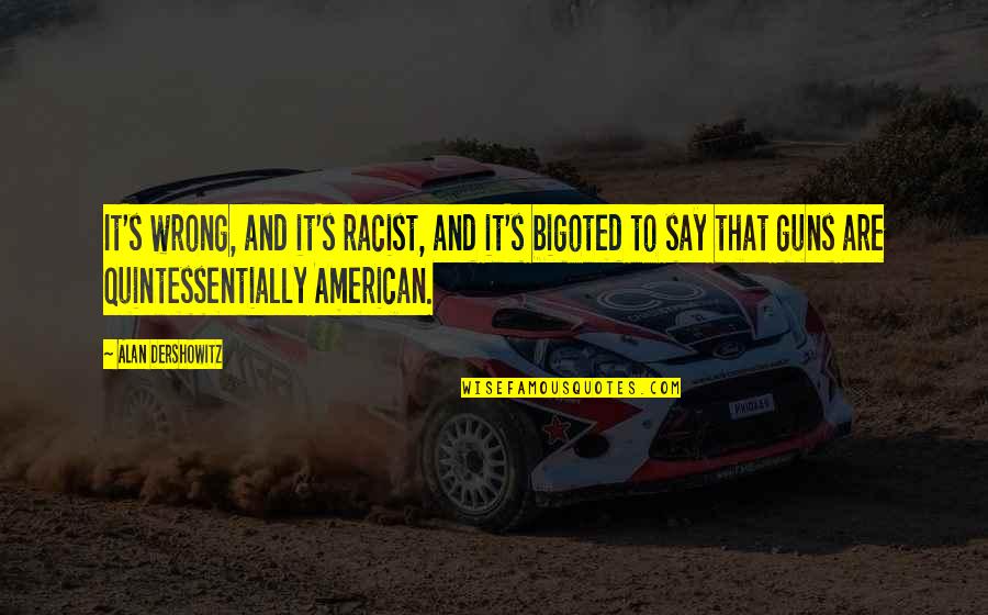 I Loved You Before You Were Born Quotes By Alan Dershowitz: It's wrong, and it's racist, and it's bigoted I Loved You Before You Were Born Quotes By Alan Dershowitz: It's wrong, and it's racist, and it's bigoted