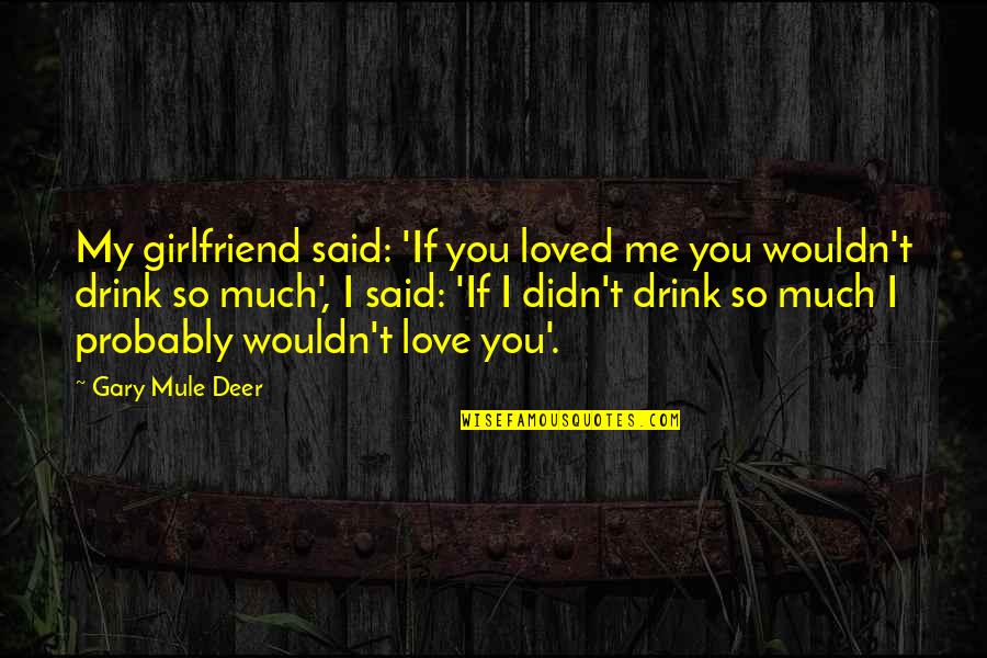 I Loved You But You Didn't Love Me Quotes By Gary Mule Deer: My girlfriend said: 'If you loved me you