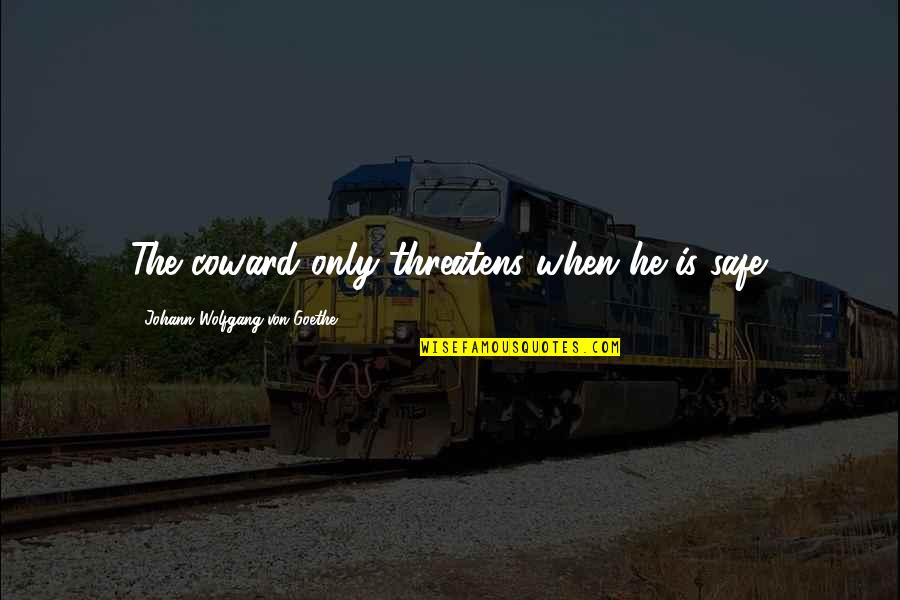 I Loved You But You Didn't Love Me Quotes By Johann Wolfgang Von Goethe: The coward only threatens when he is safe. I Loved You But You Didn't Love Me Quotes By Johann Wolfgang Von Goethe: The coward only threatens when he is safe.