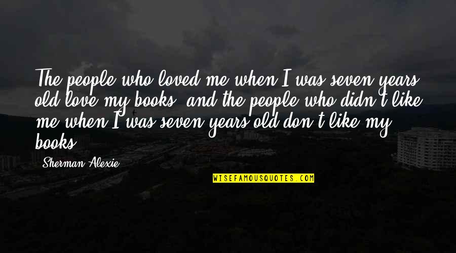 I Loved You But You Didn't Love Me Quotes By Sherman Alexie: The people who loved me when I was