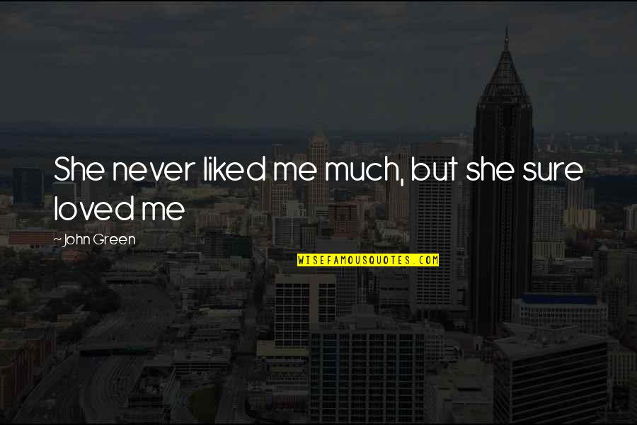 I Loved You But You Never Loved Me Quotes By John Green: She never liked me much, but she sure