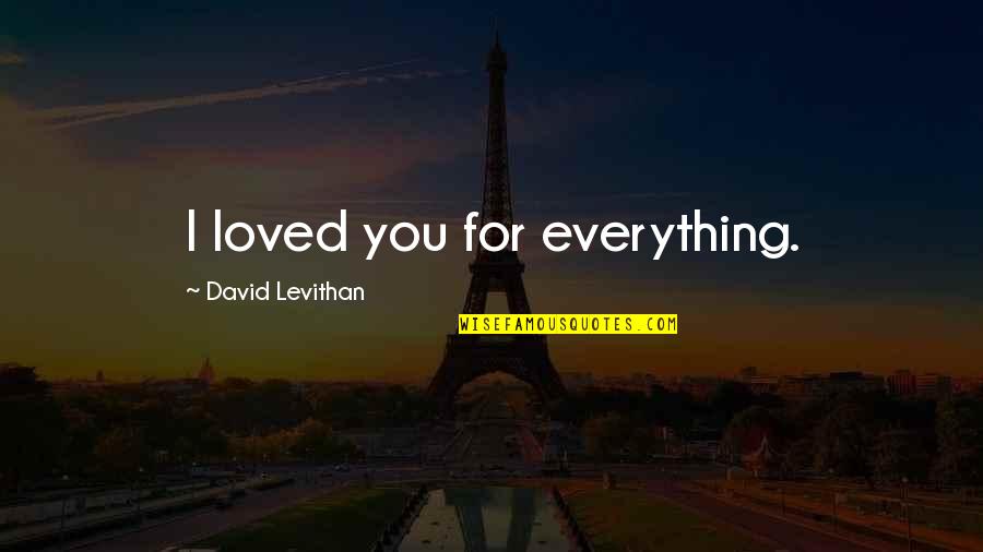 I Loved You For You Quotes By David Levithan: I loved you for everything.