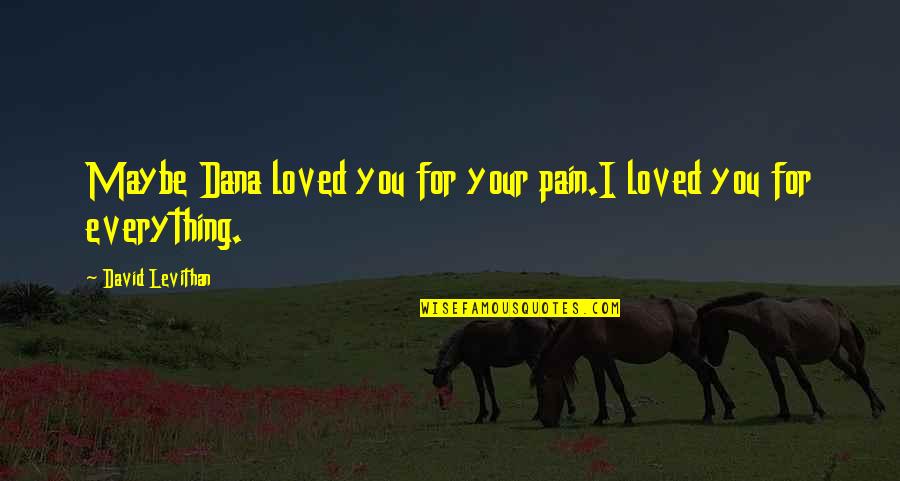 I Loved You For You Quotes By David Levithan: Maybe Dana loved you for your pain.I loved