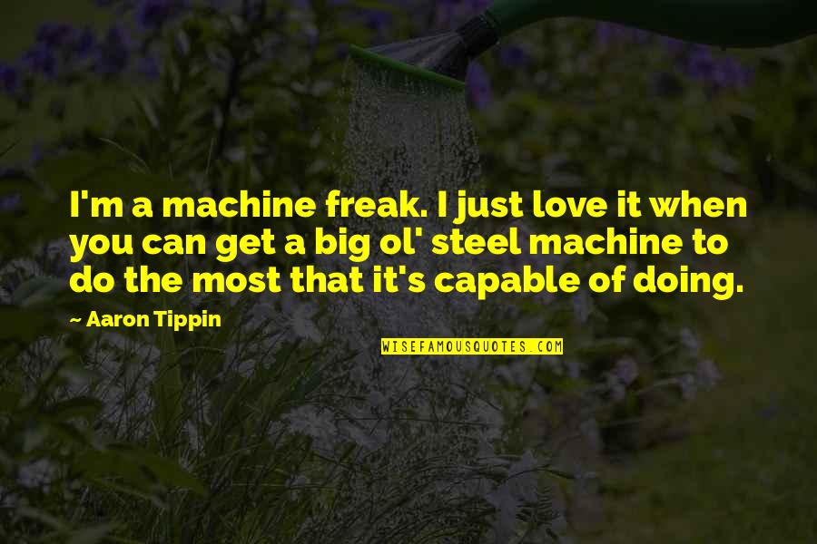 I M A Freak Quotes By Aaron Tippin: I'm a machine freak. I just love it