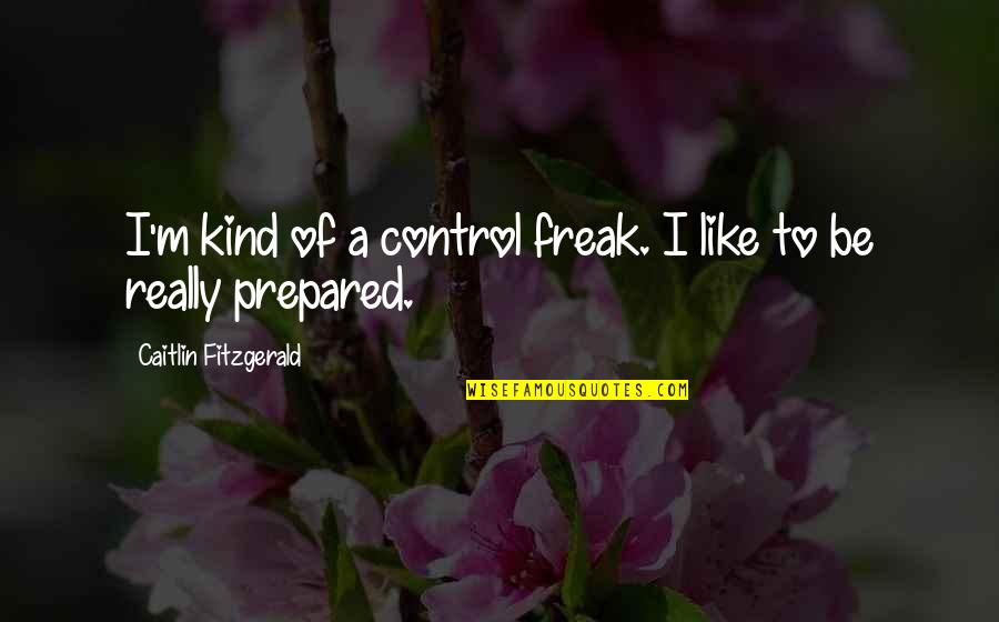 I M A Freak Quotes By Caitlin Fitzgerald: I'm kind of a control freak. I like